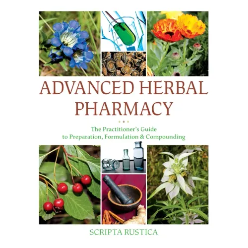 Advanced Herbal Pharmacy: The Practitioner's Guide to Preparation, Formulation and Compounding