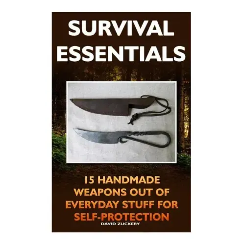 Survival Essentials 15 Handmade Weapons Out of Everyday Stuff for Self-Protectio: (Survival Pantry, Preppers Pantry, Prepper Survival, Preppers Guide,