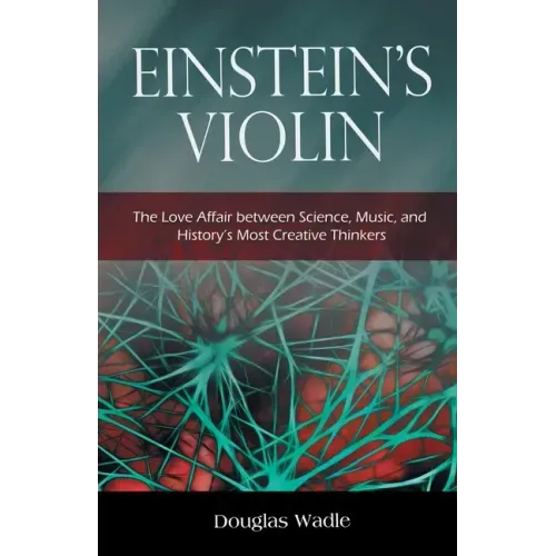 Einstein's Violin: The Love Affair Between Science, Music, and History's Most Creative Thinkers