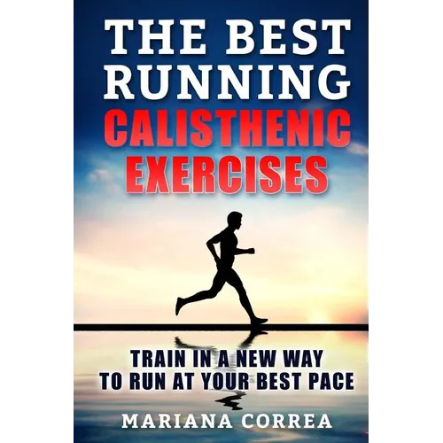 The BEST RUNNING CALISTHENIC EXERCISES: TRAIN IN A NEW WAY TO RUN At YOUR BEST PACE
