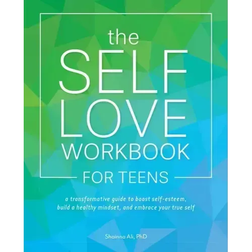 The Self-Love Workbook for Teens: A Transformative Guide to Boost Self-Esteem, Build a Healthy Mindset, and Embrace Your True Self