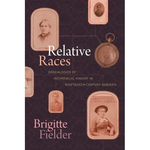 Relative Races: Genealogies of Interracial Kinship in Nineteenth-Century America