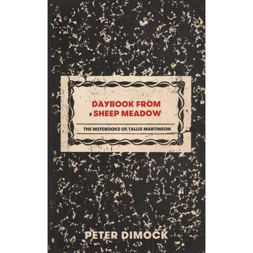 Daybook from Sheep Meadow: The Notebooks of Tallis Martinson