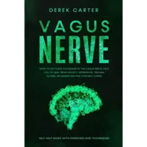 Vagus Nerve: How to Activate the Power of the Vagus Nerve to Help You Heal from Anxiety, Depression, Trauma, Autism, Inflammation,
