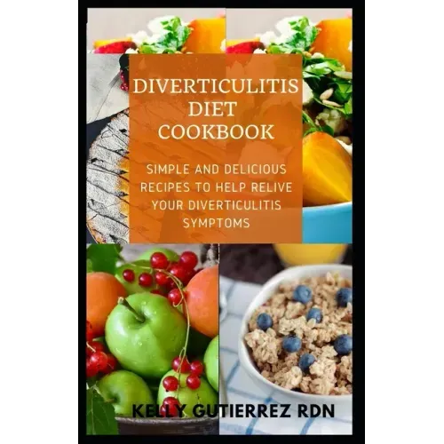 Diverticulitis Diet Cookbook: SImple and Delicious Recipes to help Relive Your Diverticulitis Symptoms