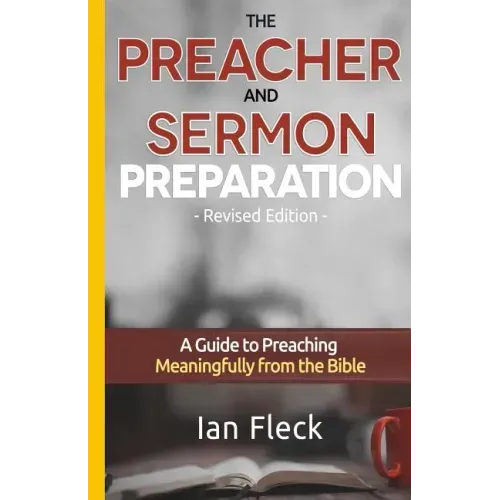 The Preacher and Sermon Preparation: A Guide to Preaching Meaningfully from the Bible