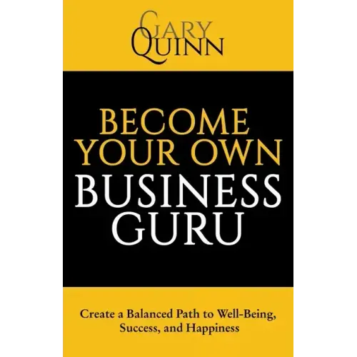 Become Your Own Business Guru: Create a Balanced Path to Well-Being, Success, and Happiness