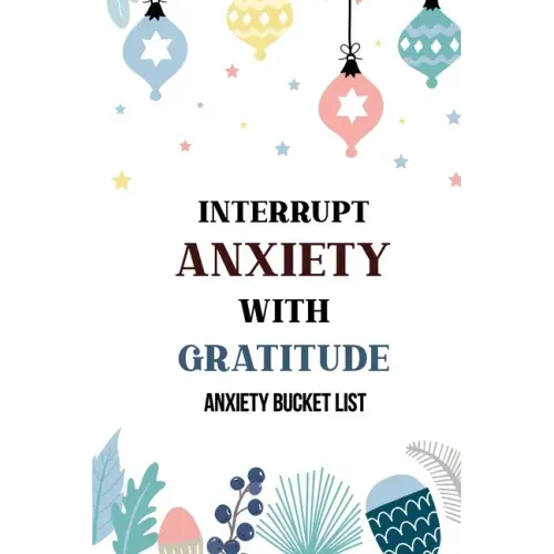 Interrupt Anxiety With Gratitude-Anxiety Bucket List: Bucket List for Anxiety and Mood Trackers With Anxiety Symptom Book, Starting and Ending Every D