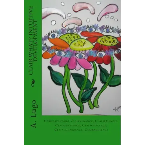 Clair What? Intuitive Development: Understanding: Clairvoyance, Clairessences, Clairsentience, Clairgustance, Claircognizance, Clairaudience