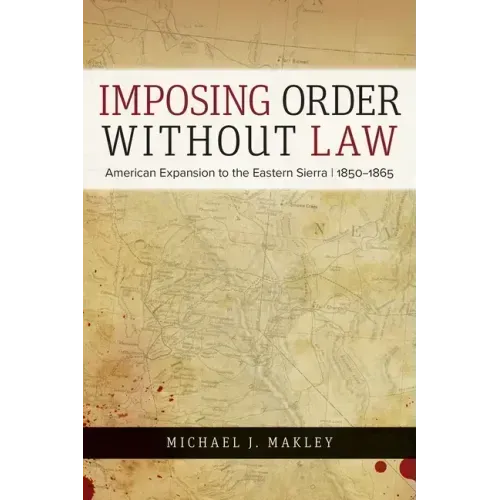 Imposing Order Without Law: American Expansion to the Eastern Sierra, 1850-1865
