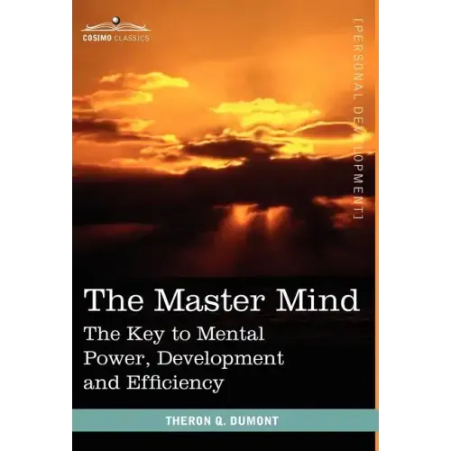 The Master Mind: The Key to Mental Power, Development and Efficiency