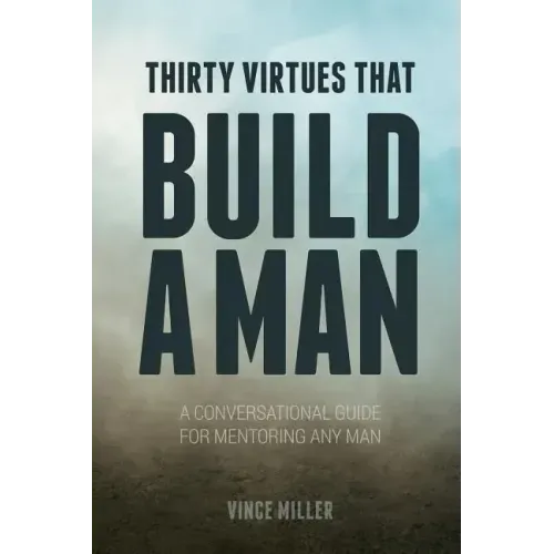 Thirty Virtues that Build a Man: A Conversational Guide for Mentoring Any Man