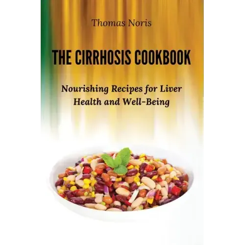 The Cirrhosis Cookbook: Nourishing Recipes for Liver Health and Well-Being