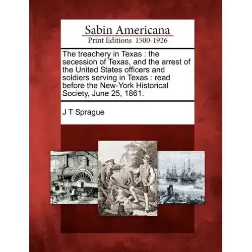 The Treachery in Texas: The Secession of Texas, and the Arrest of the United States Officers and Soldiers Serving in Texas: Read Before the Ne