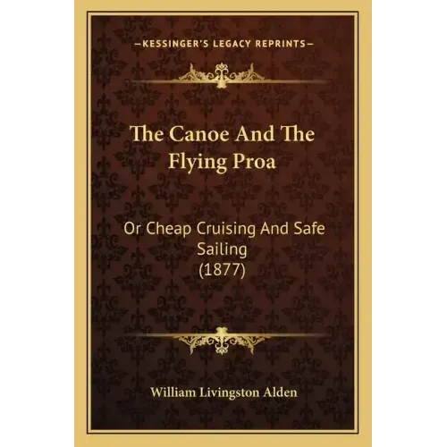 The Canoe And The Flying Proa: Or Cheap Cruising And Safe Sailing (1877)