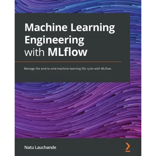 Machine Learning Engineering with MLflow: Manage the end-to-end machine learning life cycle with MLflow