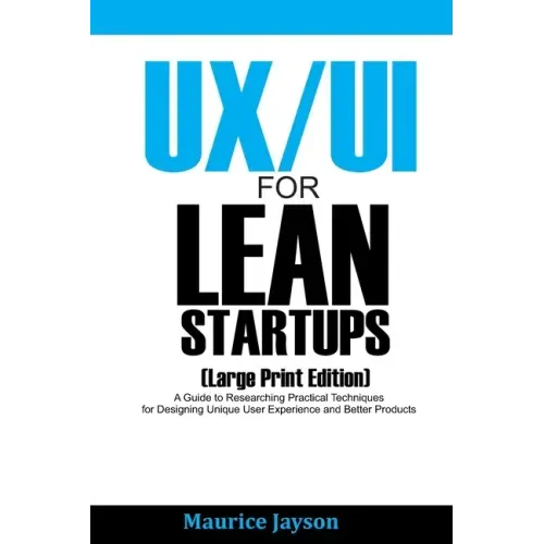 UX/UI For Lean Startups (Large Print Edition): A Guide to Researching Practical Techniques for Designing Unique User Experience and Better Products