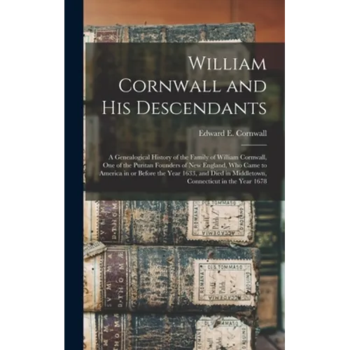 William Cornwall and His Descendants: a Genealogical History of the Family of William Cornwall, One of the Puritan Founders of New England, Who Came t