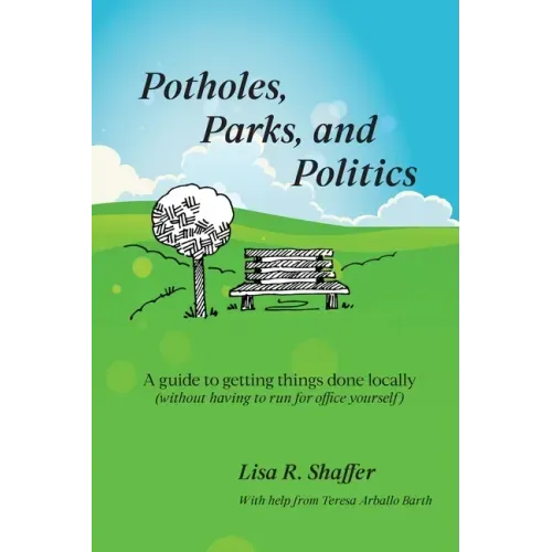 Potholes, Parks, and Politics: A guide to getting things done locally (without having to run for office yourself)