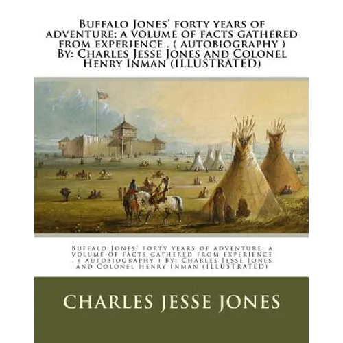 Buffalo Jones' forty years of adventure; a volume of facts gathered from experience . ( autobiography ) By: Charles Jesse Jones and Colonel Henry Inma