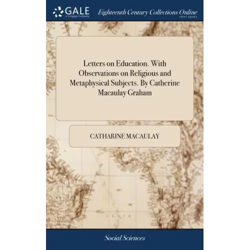Letters on Education. With Observations on Religious and Metaphysical Subjects. By Catherine Macaulay Graham