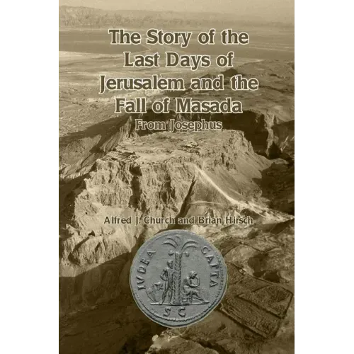 The Story of the Last Days of Jerusalem and the Fall of Masada: From Josephus