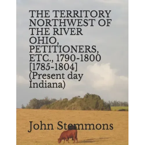 THE TERRITORY NORTHWEST OF THE RIVER OHIO, PETITIONERS, ETC., 1790-1800 [1785-1804] (Present day Indiana)