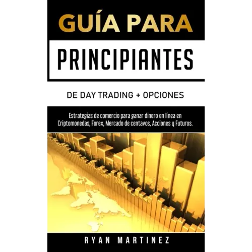 Guía para principiantes de Day Trading + Opciones: Estrategias de comercio para ganar dinero en línea en Criptomonedas, Forex, Mercado de centavos, Ac