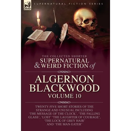 The Collected Shorter Supernatural & Weird Fiction of Algernon Blackwood: Twenty-Five Short Stories of the Strange and Unusual Including 'The Message