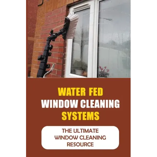 Water Fed Window Cleaning Systems: The Ultimate Window Cleaning Resource
