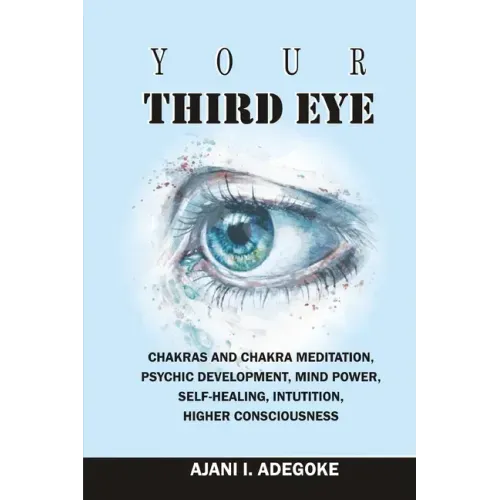 Your Third Eye: Chakras and Chakra Meditation, Psychic Development, Mind Power, Self-Healing, Intuition, Higher Consciousness.