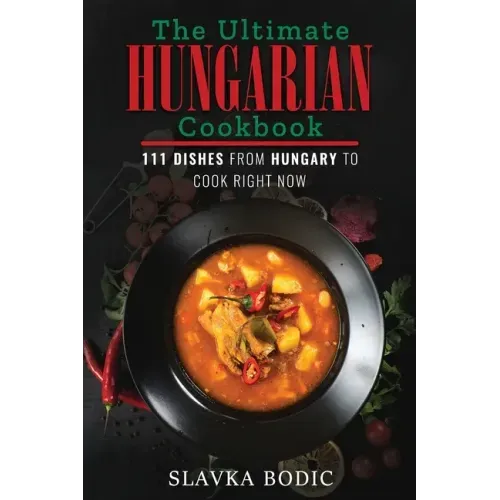 The Ultimate Hungarian Cookbook: 111 Dishes From Hungary To Cook Right Now