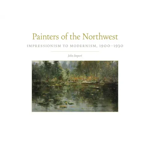 Painters of the Northwest, 32: Impressionism to Modernism, 1900-1930