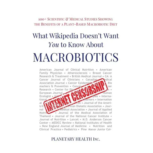 What Wikipedia Doesn't Want You to Know about Macrobiotics: 100+ Scientific and Medical Studies Showing the Benefits of a Plant-Based Macrobiotic Diet