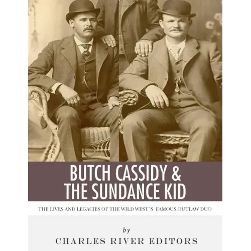 Butch Cassidy & The Sundance Kid: The Lives and Legacies of the Wild West's Famous Outlaw Duo