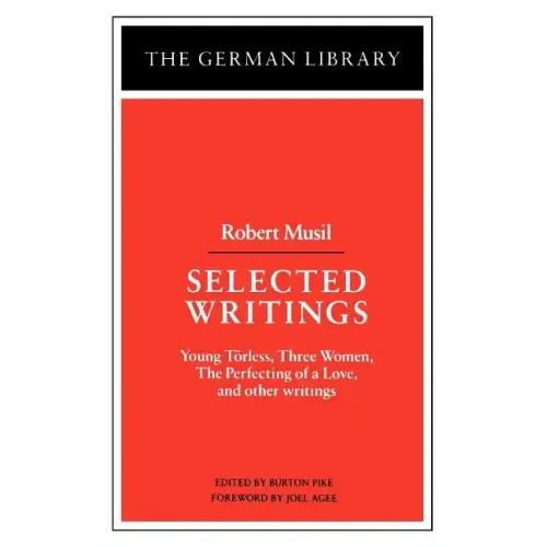 Selected Writings: Robert Musil: Young Torless, Three Women, the Perfecting of a Love, and Other Writings