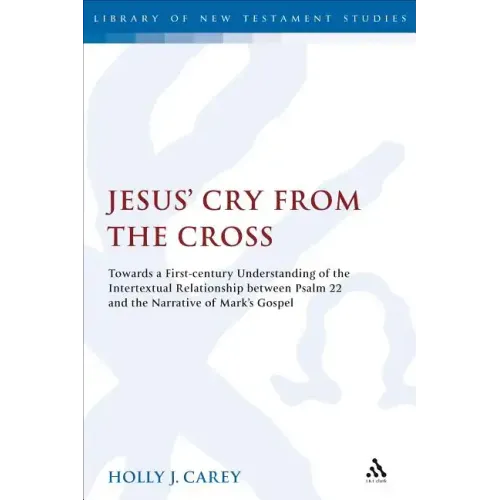 Jesus' Cry from the Cross: Towards a First-Century Understanding of the Intertextual Relationship Between Psalm 22 and the Narrative of Mark's Gospel