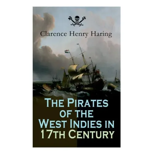 The Pirates of the West Indies in 17th Century: True Story of the Fiercest Pirates of the Caribbean