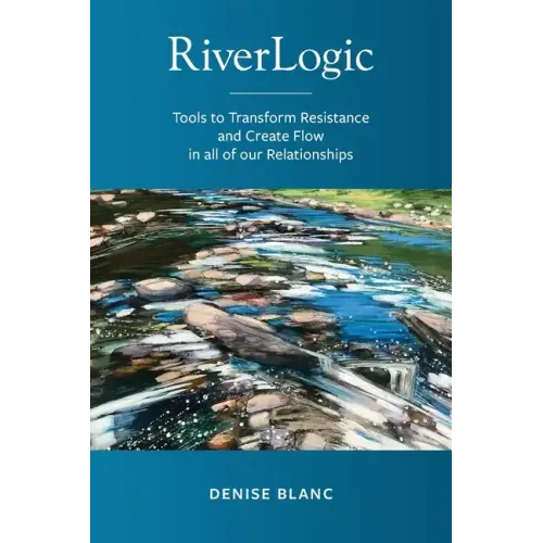 Riverlogic: Tools to Transform Resistance and Create Flow in all of our Relationships