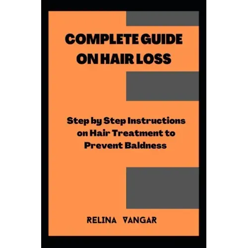 Complete Guide on Hair Loss: Step by Step Instructions on Hair Treatment to Prevent Baldness