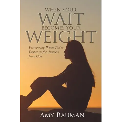 When Your Wait Becomes Your Weight: Persevering When You'Re Desperate for Answers from God