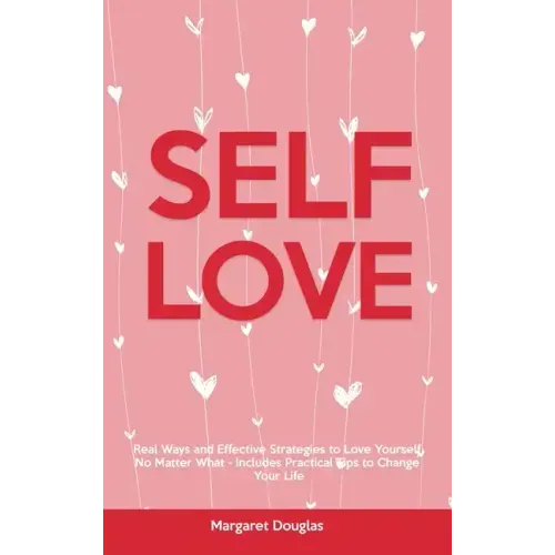 Self-Love: Real Ways and Effective Strategies to Love Yourself No Matter What - Includes Practical Tips to Change Your Life