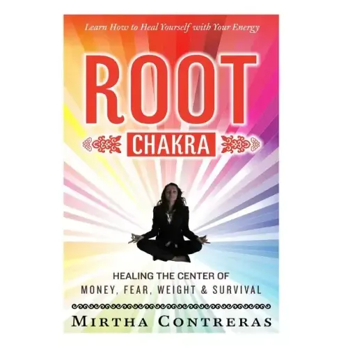 The Root Chakra: Healing the Center of Money, Fear, Weight and Survival: Learn How To Heal Yourself With Your Energy (The Healing Energy Series)