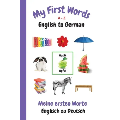 My First Words A - Z English to German: Bilingual Learning Made Fun and Easy with Words and Pictures