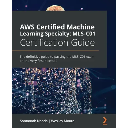AWS Certified Machine Learning Specialty MLS-C01 Certification Guide: The definitive guide to passing the MLS-C01 exam on the very first attempt