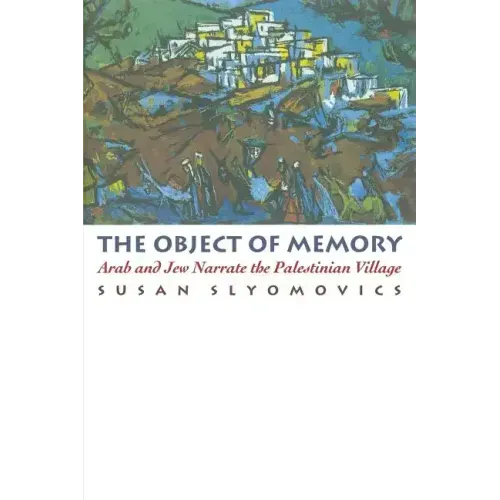 The Object of Memory: Arab and Jew Narrate the Palestinian Village