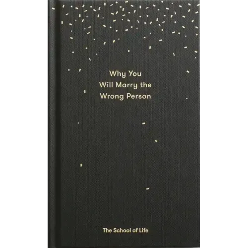 Why You Will Marry the Wrong Person: A Pessimist's Guide to Marriage, Offering Insight, Practical Advice, and Consolation.