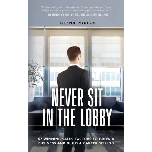 Never Sit in the Lobby: 57 Winning Sales Factors to Grow a Business and Build a Career Selling