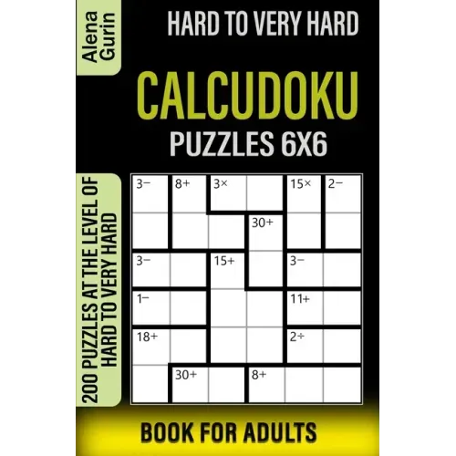 Hard to Very Hard Calcudoku Puzzles 6x6 Book for Adults: 200 Puzzles at the Level of Hard to Very Hard