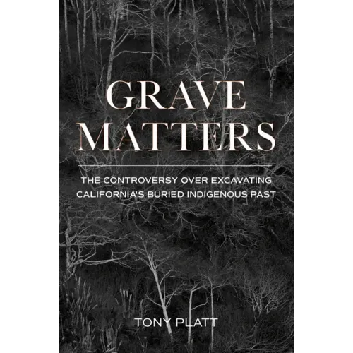 Grave Matters: The Controversy Over Excavating California's Buried Indigenous Past